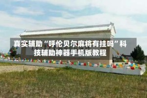 真实辅助“呼伦贝尔麻将有挂吗”科技辅助神器手机版教程