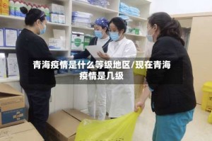 青海疫情是什么等级地区/现在青海疫情是几级