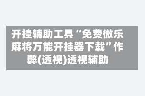 开挂辅助工具“免费微乐麻将万能开挂器下载”作弊(透视)透视辅助