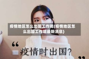 疫情地区怎么出国工作呢(疫情地区怎么出国工作呢最新消息)