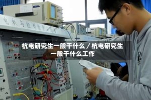 杭电研究生一般干什么／杭电研究生一般干什么工作