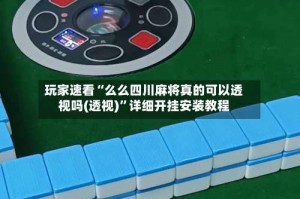 玩家速看“么么四川麻将真的可以透视吗(透视)”详细开挂安装教程