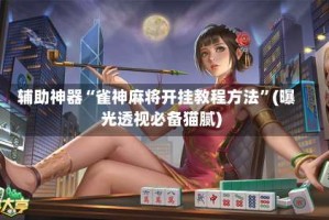 辅助神器“雀神麻将开挂教程方法”(曝光透视必备猫腻)