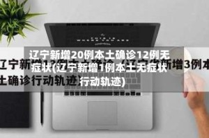 辽宁新增20例本土确诊12例无症状(辽宁新增1例本土无症状行动轨迹)