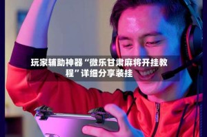 玩家辅助神器“微乐甘肃麻将开挂教程”详细分享装挂