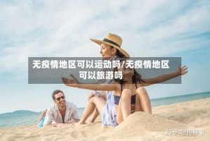 无疫情地区可以运动吗/无疫情地区可以旅游吗