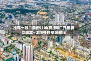 推荐一款“榕城510k有挂吗”开挂辅助脚本+详细开挂安装教程