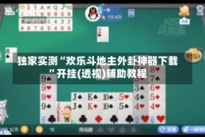 独家实测“欢乐斗地主外卦神器下载”开挂(透视)辅助教程