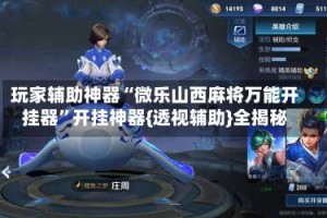 玩家辅助神器“微乐山西麻将万能开挂器”开挂神器{透视辅助}全揭秘