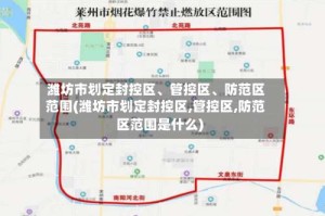 潍坊市划定封控区、管控区、防范区范围(潍坊市划定封控区,管控区,防范区范围是什么)