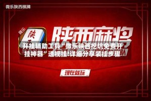 开挂辅助工具“微乐陕西挖坑免费开挂神器”透视挂!详细分享装挂步骤