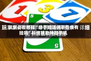 玩家必看教程“终于知道佛手在线有挂吗”科技辅助神器手机