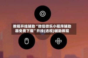 教程开挂辅助“微信微乐小程序辅助器免费下载”开挂(透视)辅助教程