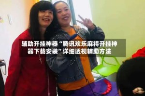 辅助开挂神器“腾讯欢乐麻将开挂神器下载安装”详细透视辅助方法