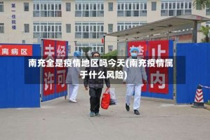 南充全是疫情地区吗今天(南充疫情属于什么风险)