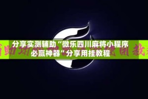 分享实测辅助“微乐四川麻将小程序必赢神器”分享用挂教程