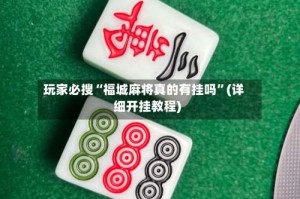 玩家必搜“福城麻将真的有挂吗”(详细开挂教程)