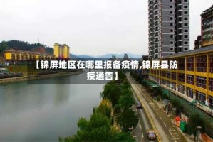 【锦屏地区在哪里报备疫情,锦屏县防疫通告】