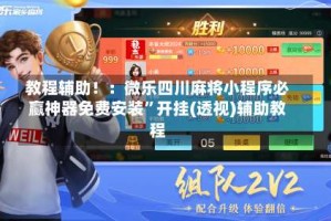 教程辅助！：微乐四川麻将小程序必赢神器免费安装”开挂(透视)辅助教程