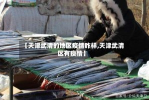 【天津武清的地区疫情咋样,天津武清区有疫情】