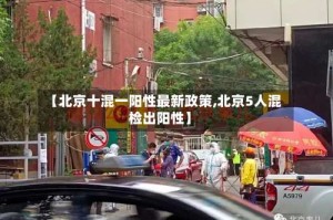 【北京十混一阳性最新政策,北京5人混检出阳性】