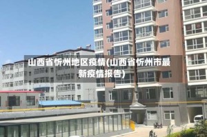 山西省忻州地区疫情(山西省忻州市最新疫情报告)