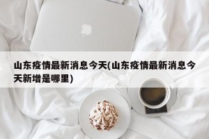 山东疫情最新消息今天(山东疫情最新消息今天新增是哪里)