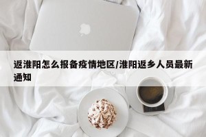 返淮阳怎么报备疫情地区/淮阳返乡人员最新通知