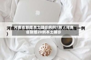 河南省新增本土确诊病例1例／河南省新增20例本土确诊