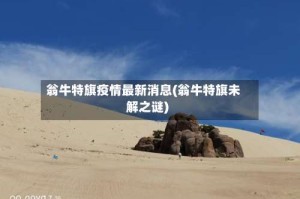 翁牛特旗疫情最新消息(翁牛特旗未解之谜)