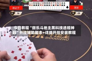 今日教程“微乐斗地主黑科技透视神器”开挂辅助脚本+详细开挂安装教程
