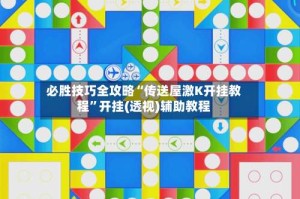 必胜技巧全攻略“传送屋激K开挂教程”开挂(透视)辅助教程