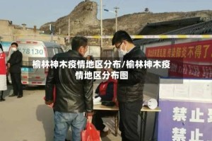 榆林神木疫情地区分布/榆林神木疫情地区分布图