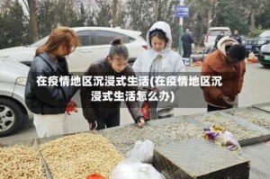 在疫情地区沉浸式生活(在疫情地区沉浸式生活怎么办)
