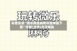 科普实测“微乐南昌麻将开挂神器下载”作弊(透视)透视辅助