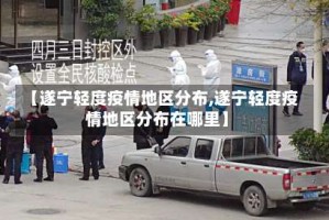 【遂宁轻度疫情地区分布,遂宁轻度疫情地区分布在哪里】