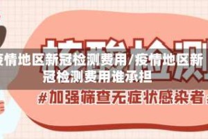 疫情地区新冠检测费用/疫情地区新冠检测费用谁承担