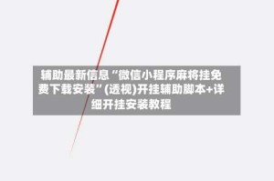 辅助最新信息“微信小程序麻将挂免费下载安装”(透视)开挂辅助脚本+详细开挂安装教程