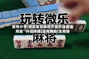 使用分享!微乐家乡麻将万能开挂器通用版”开挂神器{透视辅助}全揭秘