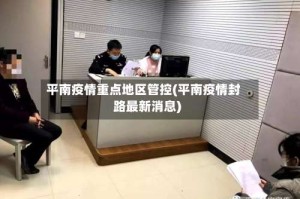 平南疫情重点地区管控(平南疫情封路最新消息)
