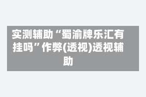 实测辅助“蜀渝牌乐汇有挂吗”作弊(透视)透视辅助