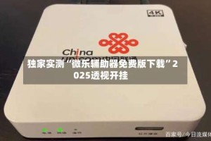 独家实测“微乐辅助器免费版下载”2025透视开挂