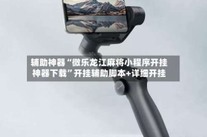 辅助神器“微乐龙江麻将小程序开挂神器下载”开挂辅助脚本+详细开挂