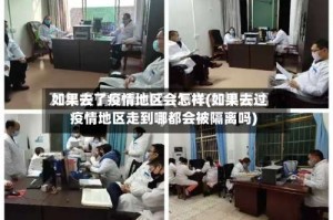 如果去了疫情地区会怎样(如果去过疫情地区走到哪都会被隔离吗)