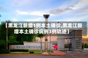 【黑龙江新增1例本土确诊,黑龙江新增本土确诊病例3例轨迹】