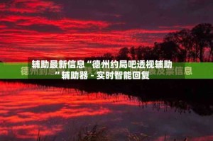 辅助最新信息“德州约局吧透视辅助”辅助器 - 实时智能回复