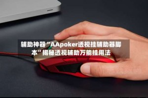 辅助神器“AApoker透视挂辅助器脚本”揭秘透视辅助万能挂用法