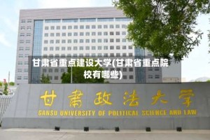 甘肃省重点建设大学(甘肃省重点院校有哪些)