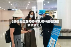 【疫情地区查询榆林市,榆林疫情防控紧急通知】