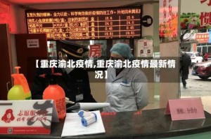 【重庆渝北疫情,重庆渝北疫情最新情况】